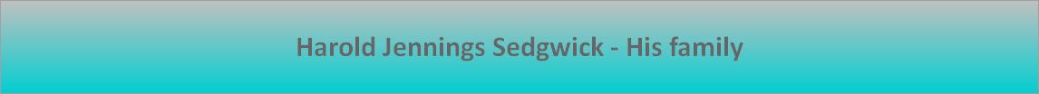 Harold Jennings Sedgwick - His family